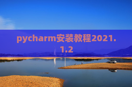 pycharm安装教程2021.1.2 pycharm安装教程2021.1.2